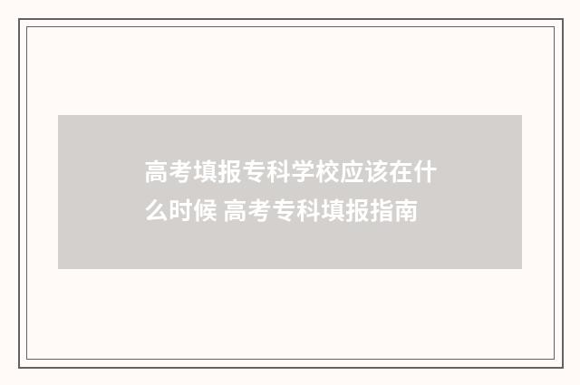 高考填报专科学校应该在什么时候 高考专科填报指南