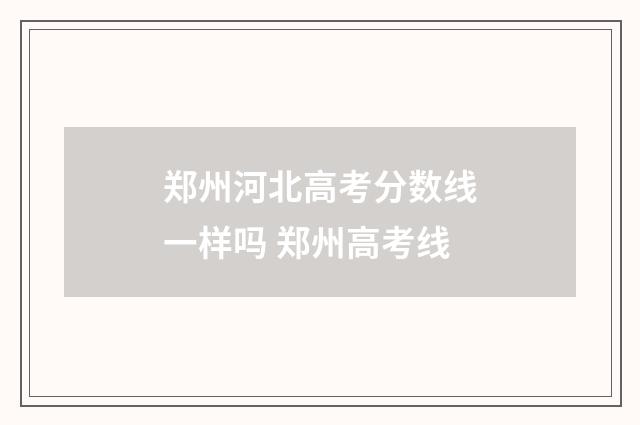 郑州河北高考分数线一样吗 郑州高考线