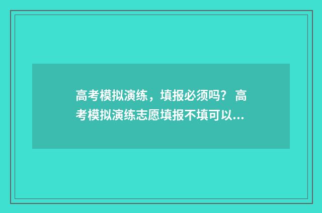 高考模拟演练，填报必须吗？ 高考模拟演练志愿填报不填可以吗