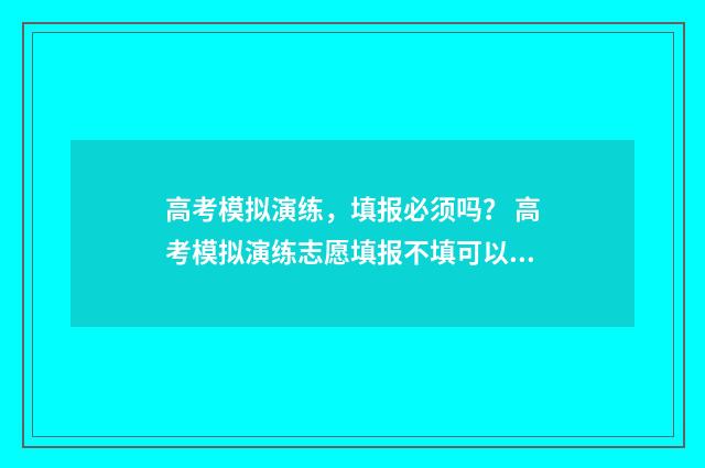 高考模拟演练，填报必须吗？ 高考模拟演练志愿填报不填可以吗