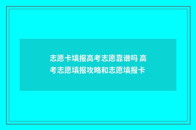 志愿卡填报高考志愿靠谱吗 高考志愿填报攻略和志愿填报卡