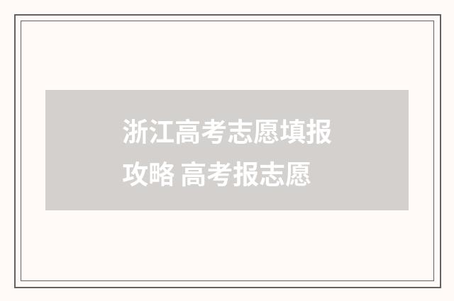 浙江高考志愿填报攻略 高考报志愿