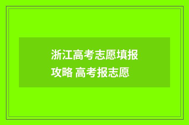 浙江高考志愿填报攻略 高考报志愿