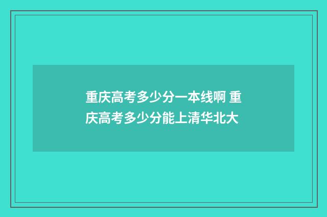 重庆高考多少分一本线啊 重庆高考多少分能上清华北大