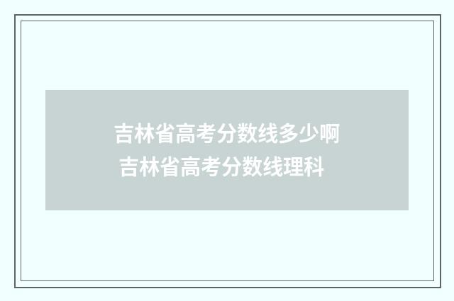 吉林省高考分数线多少啊 吉林省高考分数线理科