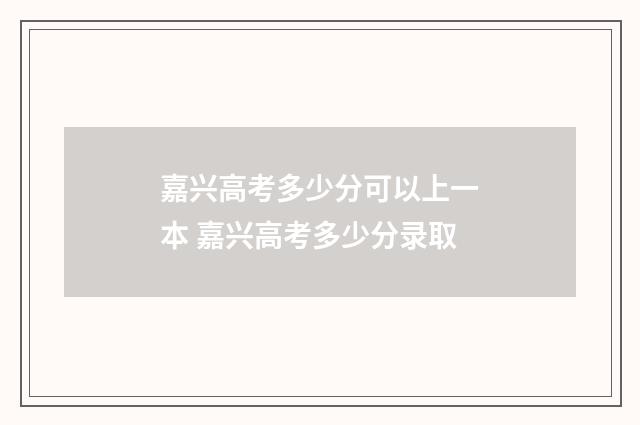 嘉兴高考多少分可以上一本 嘉兴高考多少分录取