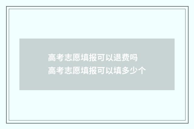高考志愿填报可以退费吗 高考志愿填报可以填多少个