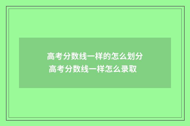 高考分数线一样的怎么划分 高考分数线一样怎么录取