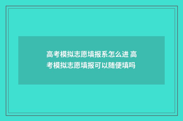高考模拟志愿填报系怎么进 高考模拟志愿填报可以随便填吗