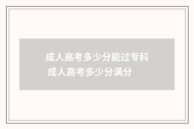 成人高考多少分能过专科 成人高考多少分满分