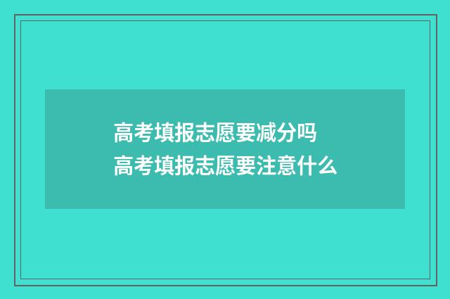 高考填报志愿要减分吗 高考填报志愿要注意什么