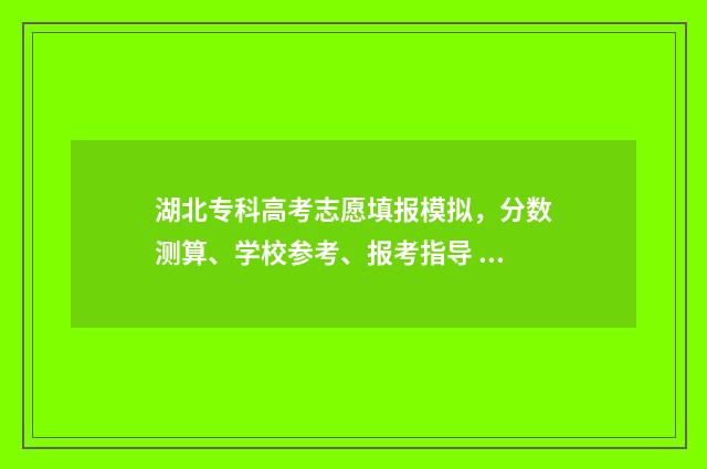 湖北专科高考志愿填报模拟，分数测算、学校参考、报考指导 湖北专科高考志愿可以填几个