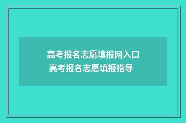 高考报名志愿填报网入口 高考报名志愿填报指导