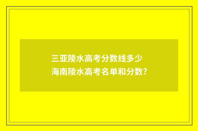 三亚陵水高考分数线多少 海南陵水高考名单和分数?