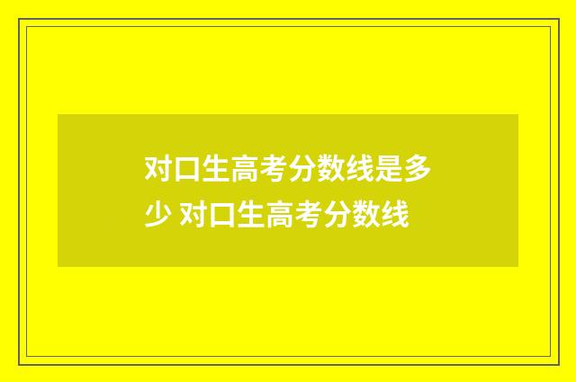 对口生高考分数线是多少 对口生高考分数线