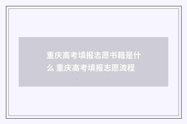 重庆高考填报志愿书籍是什么 重庆高考填报志愿流程