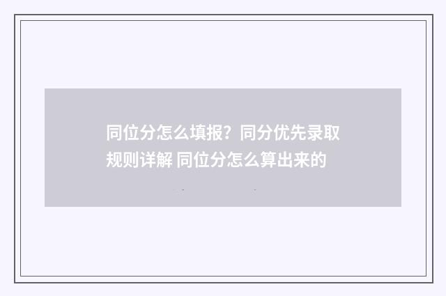 同位分怎么填报？同分优先录取规则详解 同位分怎么算出来的