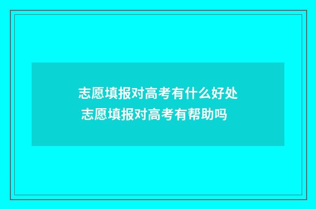 志愿填报对高考有什么好处 志愿填报对高考有帮助吗