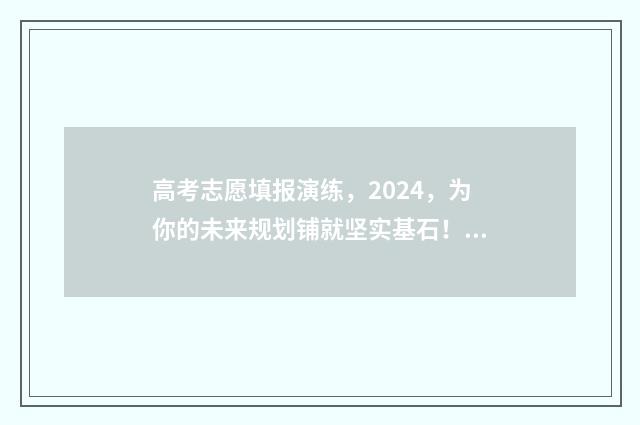 高考志愿填报演练，2024，为你的未来规划铺就坚实基石！ 高考志愿填报演练网址