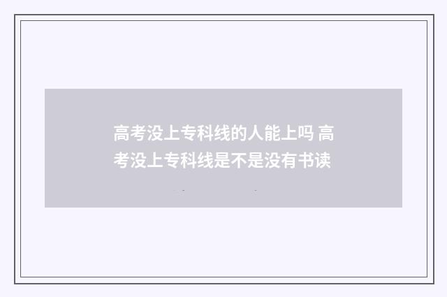 高考没上专科线的人能上吗 高考没上专科线是不是没有书读