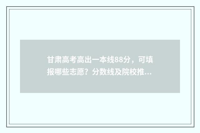 甘肃高考高出一本线88分，可填报哪些志愿？分数线及院校推荐 甘肃高考情况怎样