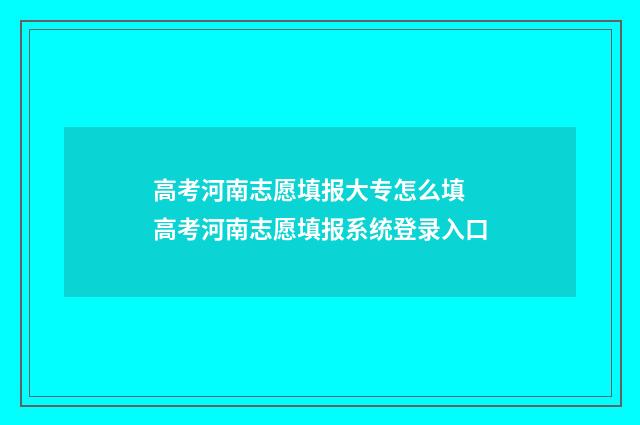 高考河南志愿填报大专怎么填 高考河南志愿填报系统登录入口