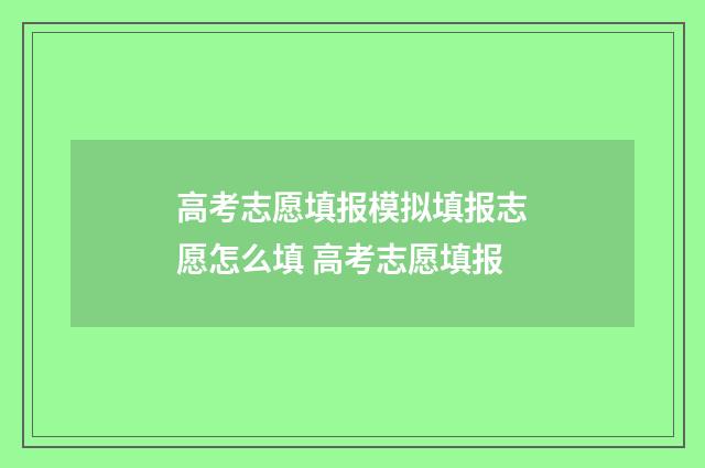 高考志愿填报模拟填报志愿怎么填 高考志愿填报
