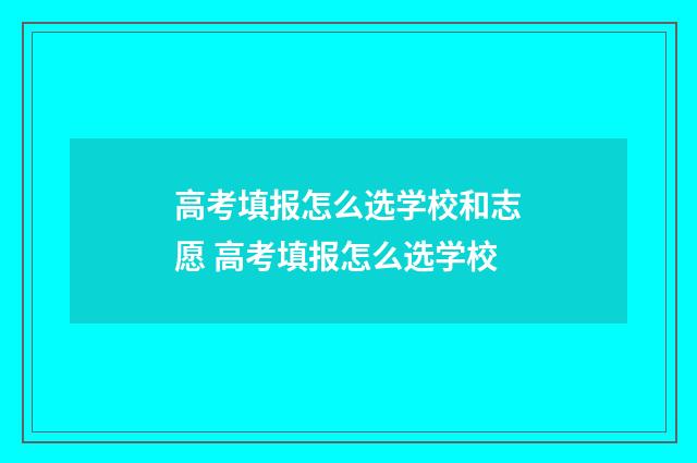 高考填报怎么选学校和志愿 高考填报怎么选学校