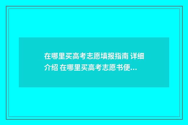 在哪里买高考志愿填报指南 详细介绍 在哪里买高考志愿书便宜