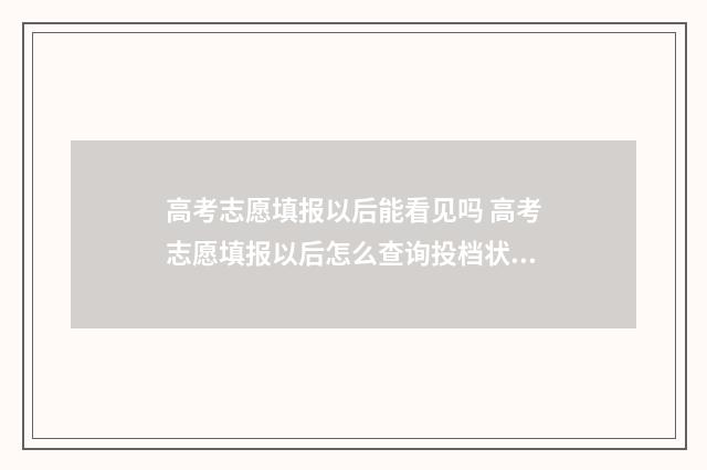高考志愿填报以后能看见吗 高考志愿填报以后怎么查询投档状态