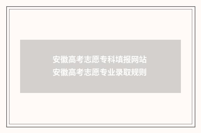 安徽高考志愿专科填报网站 安徽高考志愿专业录取规则