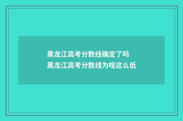 黑龙江高考分数线确定了吗 黑龙江高考分数线为啥这么低