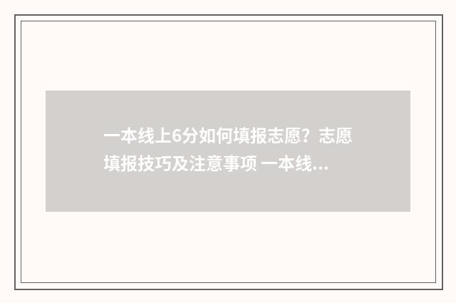 一本线上6分如何填报志愿？志愿填报技巧及注意事项 一本线上60分可以报什么学校
