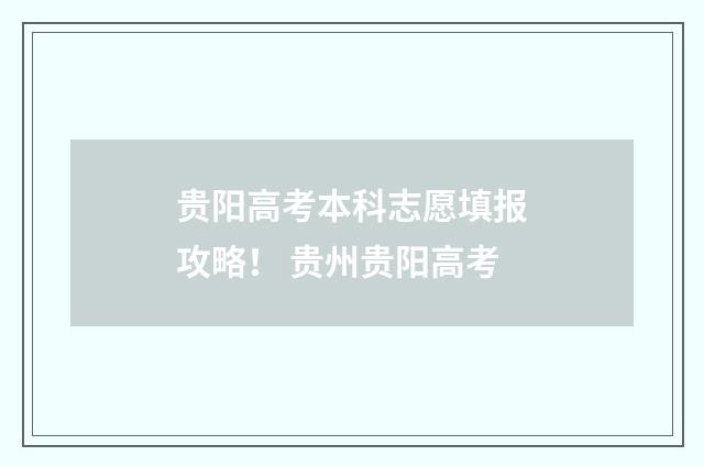 贵阳高考本科志愿填报攻略！ 贵州贵阳高考