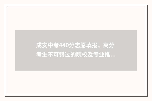 成安中考440分志愿填报，高分考生不可错过的院校及专业推荐 成安一中中考分数线2020年