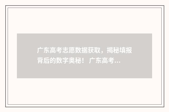 广东高考志愿数据获取,揭秘填报背后的数字奥秘! 广东高考录取志愿