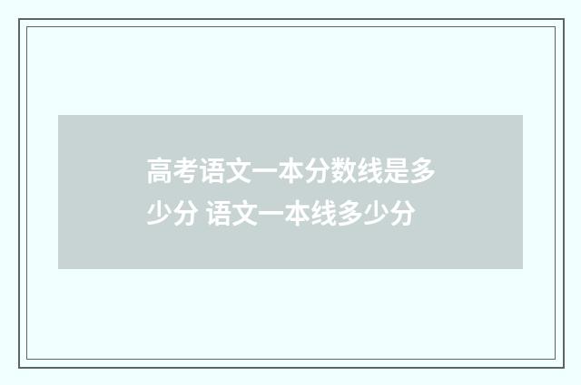 高考语文一本分数线是多少分 语文一本线多少分