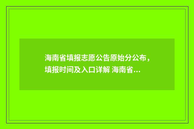 海南省填报志愿公告原始分公布，填报时间及入口详解 海南省填报志愿时间
