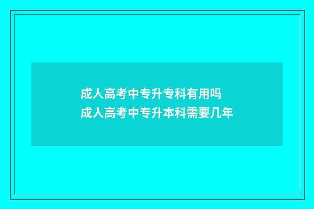 成人高考中专升专科有用吗 成人高考中专升本科需要几年