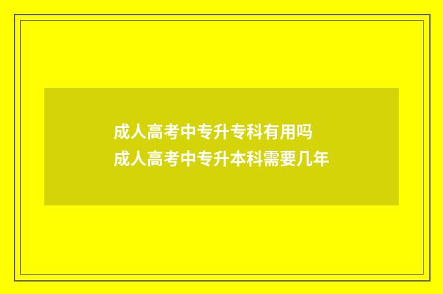 成人高考中专升专科有用吗 成人高考中专升本科需要几年