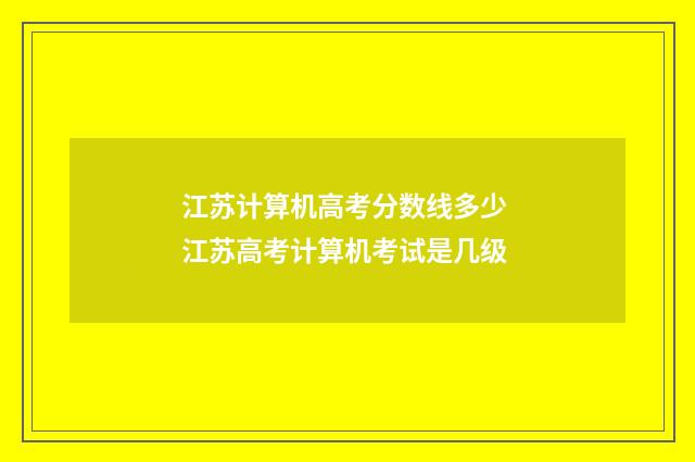 江苏计算机高考分数线多少 江苏高考计算机考试是几级
