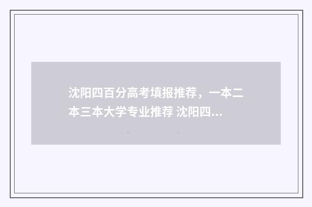沈阳四百分高考填报推荐，一本二本三本大学专业推荐 沈阳四百分高考多少分
