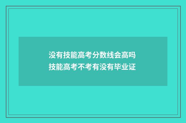 没有技能高考分数线会高吗 技能高考不考有没有毕业证