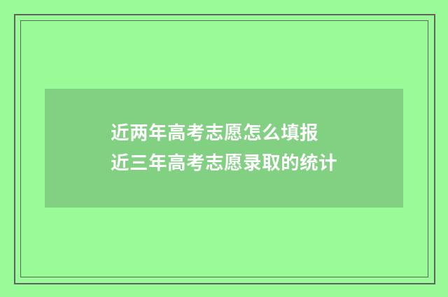 近两年高考志愿怎么填报 近三年高考志愿录取的统计