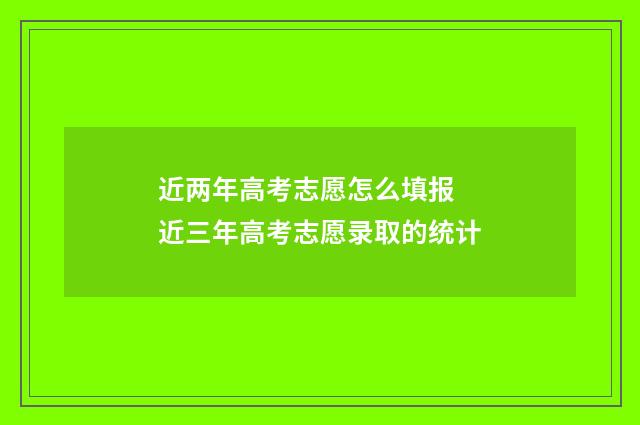 近两年高考志愿怎么填报 近三年高考志愿录取的统计
