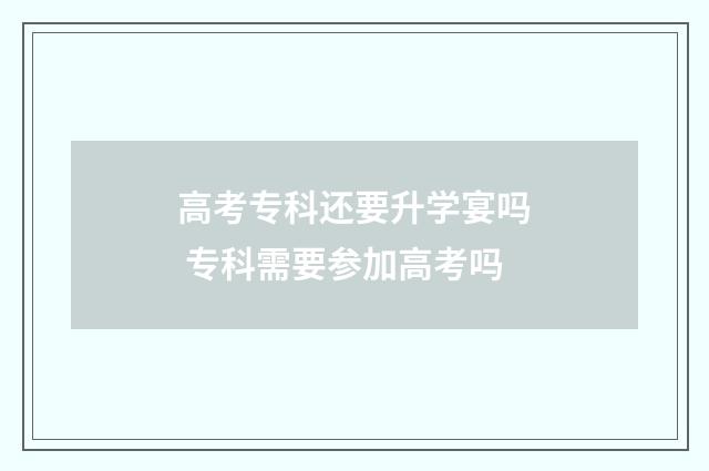 高考专科还要升学宴吗 专科需要参加高考吗