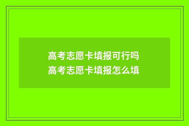 高考志愿卡填报可行吗 高考志愿卡填报怎么填