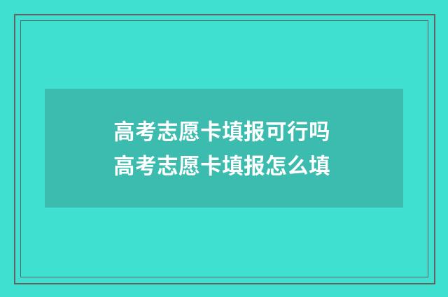 高考志愿卡填报可行吗 高考志愿卡填报怎么填