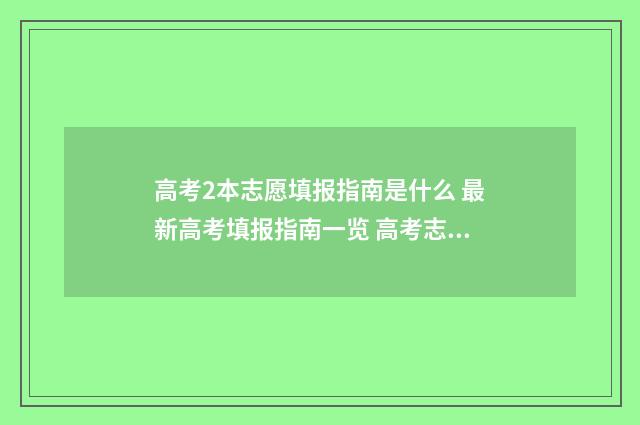 高考2本志愿填报指南是什么 最新高考填报指南一览 高考志愿填报2本