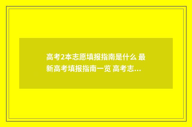 高考2本志愿填报指南是什么 最新高考填报指南一览 高考志愿填报2本